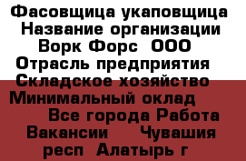 Фасовщица-укаповщица › Название организации ­ Ворк Форс, ООО › Отрасль предприятия ­ Складское хозяйство › Минимальный оклад ­ 25 000 - Все города Работа » Вакансии   . Чувашия респ.,Алатырь г.